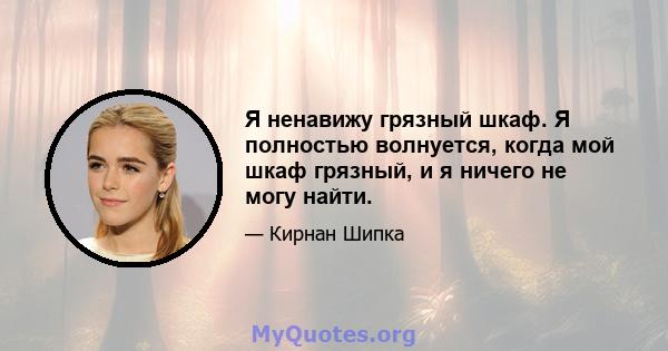 Я ненавижу грязный шкаф. Я полностью волнуется, когда мой шкаф грязный, и я ничего не могу найти.