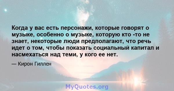 Когда у вас есть персонажи, которые говорят о музыке, особенно о музыке, которую кто -то не знает, некоторые люди предполагают, что речь идет о том, чтобы показать социальный капитал и насмехаться над теми, у кого ее