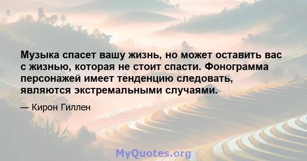 Музыка спасет вашу жизнь, но может оставить вас с жизнью, которая не стоит спасти. Фонограмма персонажей имеет тенденцию следовать, являются экстремальными случаями.