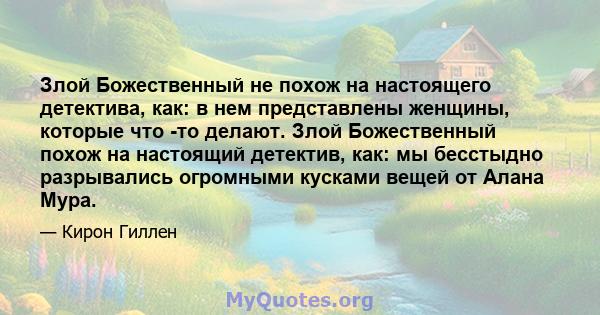 Злой Божественный не похож на настоящего детектива, как: в нем представлены женщины, которые что -то делают. Злой Божественный похож на настоящий детектив, как: мы бесстыдно разрывались огромными кусками вещей от Алана