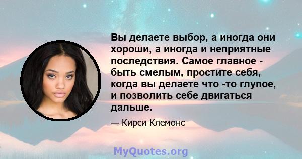 Вы делаете выбор, а иногда они хороши, а иногда и неприятные последствия. Самое главное - быть смелым, простите себя, когда вы делаете что -то глупое, и позволить себе двигаться дальше.