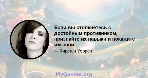 Если вы столкнетесь с достойным противником, признайте их навыки и покажите им свои.