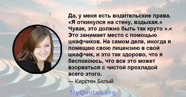 Да, у меня есть водительские права. «Я откинулся на стену, вздыхая.« Чувак, это должно быть так круто ».« Это занимает место с помощью шкафчиков. На самом деле, иногда я помещаю свою лицензию в свой шкафчик, и это так