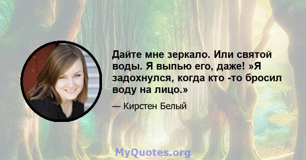 Дайте мне зеркало. Или святой воды. Я выпью его, даже! »Я задохнулся, когда кто -то бросил воду на лицо.»