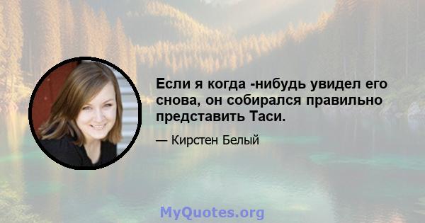 Если я когда -нибудь увидел его снова, он собирался правильно представить Таси.