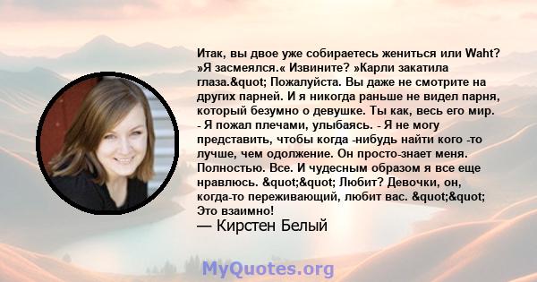 Итак, вы двое уже собираетесь жениться или Waht? »Я засмеялся.« Извините? »Карли закатила глаза." Пожалуйста. Вы даже не смотрите на других парней. И я никогда раньше не видел парня, который безумно о девушке. Ты