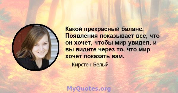 Какой прекрасный баланс. Появления показывает все, что он хочет, чтобы мир увидел, и вы видите через то, что мир хочет показать вам.