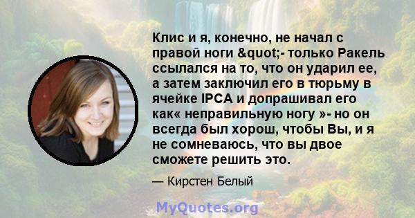 Клис и я, конечно, не начал с правой ноги "- только Ракель ссылался на то, что он ударил ее, а затем заключил его в тюрьму в ячейке IPCA и допрашивал его как« неправильную ногу »- но он всегда был хорош, чтобы Вы,