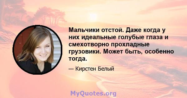 Мальчики отстой. Даже когда у них идеальные голубые глаза и смехотворно прохладные грузовики. Может быть, особенно тогда.