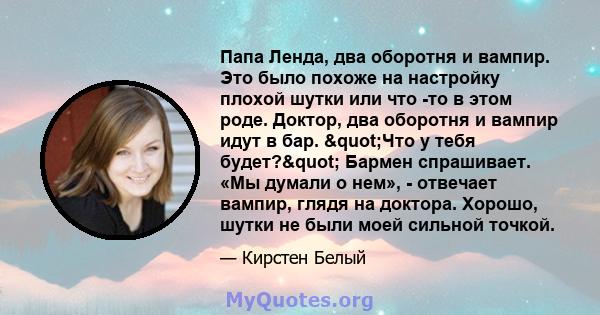 Папа Ленда, два оборотня и вампир. Это было похоже на настройку плохой шутки или что -то в этом роде. Доктор, два оборотня и вампир идут в бар. "Что у тебя будет?" Бармен спрашивает. «Мы думали о нем», -