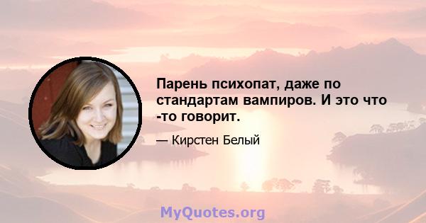 Парень психопат, даже по стандартам вампиров. И это что -то говорит.