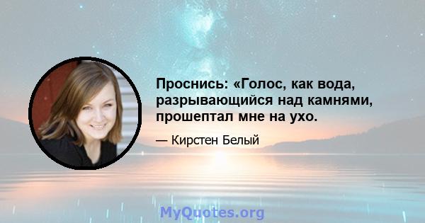 Проснись: «Голос, как вода, разрывающийся над камнями, прошептал мне на ухо.