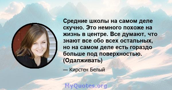 Средние школы на самом деле скучно. Это немного похоже на жизнь в центре. Все думают, что знают все обо всех остальных, но на самом деле есть гораздо больше под поверхностью. (Одалживать)