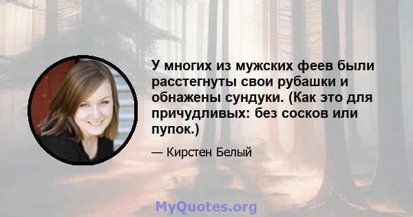 У многих из мужских феев были расстегнуты свои рубашки и обнажены сундуки. (Как это для причудливых: без сосков или пупок.)