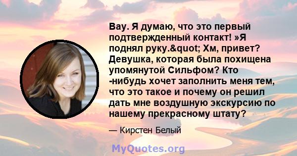 Вау. Я думаю, что это первый подтвержденный контакт! »Я поднял руку." Хм, привет? Девушка, которая была похищена упомянутой Сильфом? Кто -нибудь хочет заполнить меня тем, что это такое и почему он решил дать мне