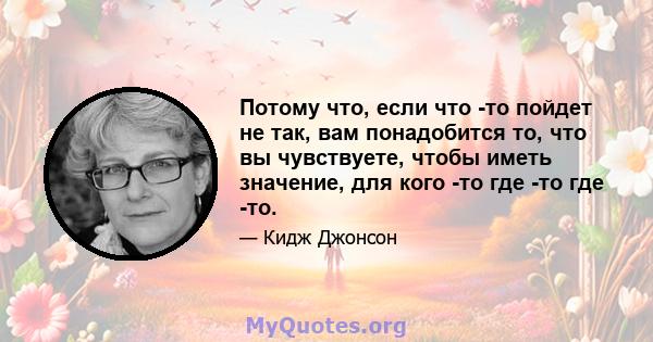 Потому что, если что -то пойдет не так, вам понадобится то, что вы чувствуете, чтобы иметь значение, для кого -то где -то где -то.