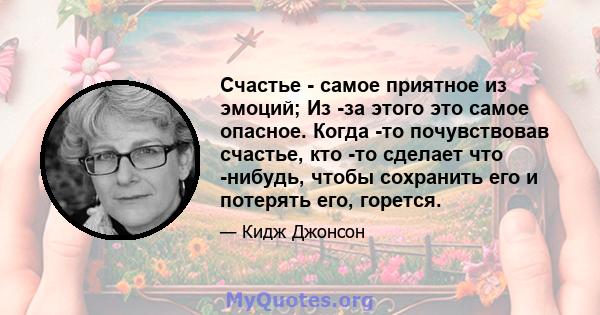 Счастье - самое приятное из эмоций; Из -за этого это самое опасное. Когда -то почувствовав счастье, кто -то сделает что -нибудь, чтобы сохранить его и потерять его, горется.