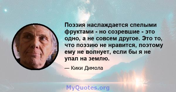 Поэзия наслаждается спелыми фруктами - но созревшие - это одно, а не совсем другое. Это то, что поэзию не нравится, поэтому ему не волнует, если бы я не упал на землю.