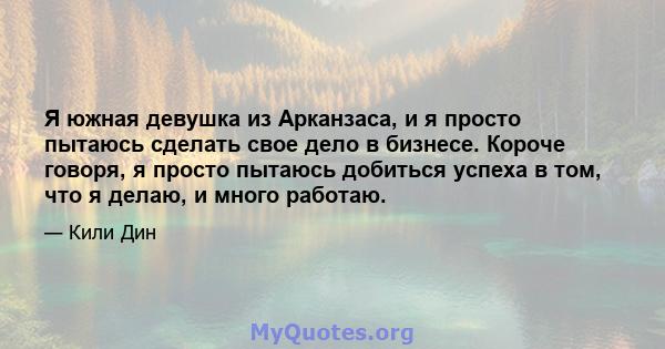 Я южная девушка из Арканзаса, и я просто пытаюсь сделать свое дело в бизнесе. Короче говоря, я просто пытаюсь добиться успеха в том, что я делаю, и много работаю.