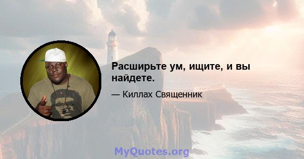 Расширьте ум, ищите, и вы найдете.