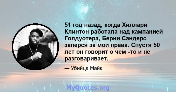 51 год назад, когда Хиллари Клинтон работала над кампанией Голдуотера, Берни Сандерс заперся за мои права. Спустя 50 лет он говорит о чем -то и не разговаривает.