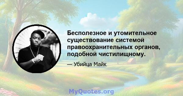 Бесполезное и утомительное существование системой правоохранительных органов, подобной чистилищному.