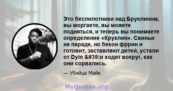 Это беспилотники над Бруклином, вы моргаете, вы можете подняться, и теперь вы понимаете определение «Круклин». Свиньи на параде, но бекон фррин и готовит, заставляют детей, устали от Dyin 'и ходят вокруг, как они