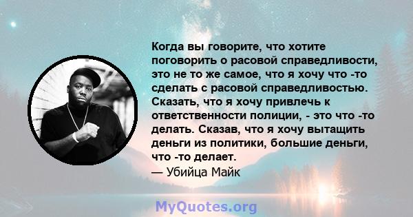 Когда вы говорите, что хотите поговорить о расовой справедливости, это не то же самое, что я хочу что -то сделать с расовой справедливостью. Сказать, что я хочу привлечь к ответственности полиции, - это что -то делать.