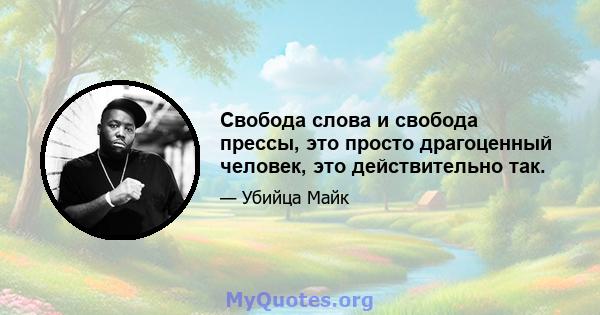 Свобода слова и свобода прессы, это просто драгоценный человек, это действительно так.