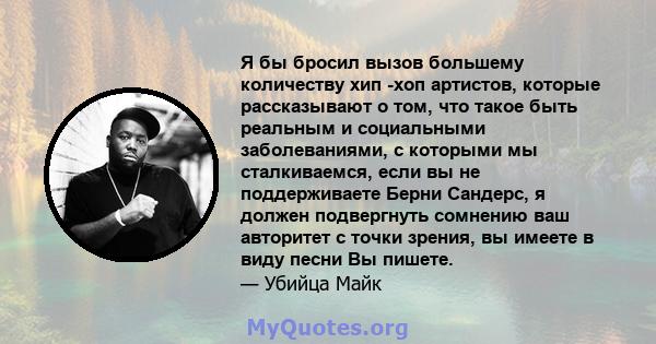 Я бы бросил вызов большему количеству хип -хоп артистов, которые рассказывают о том, что такое быть реальным и социальными заболеваниями, с которыми мы сталкиваемся, если вы не поддерживаете Берни Сандерс, я должен