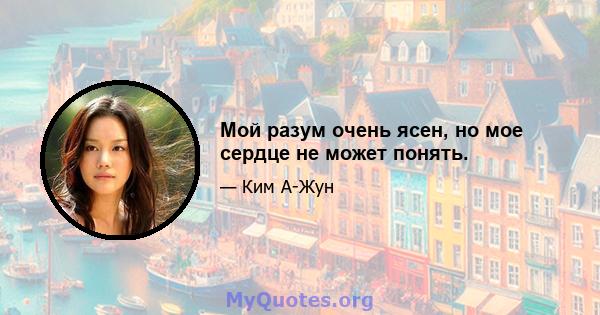 Мой разум очень ясен, но мое сердце не может понять.