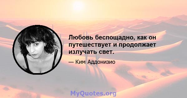 Любовь беспощадно, как он путешествует и продолжает излучать свет.