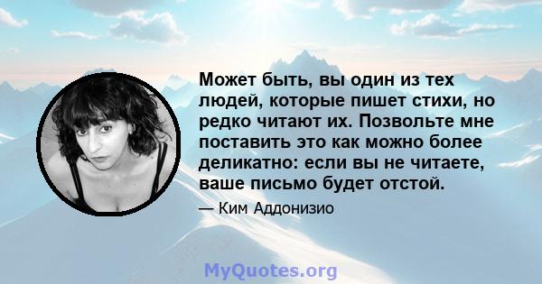 Может быть, вы один из тех людей, которые пишет стихи, но редко читают их. Позвольте мне поставить это как можно более деликатно: если вы не читаете, ваше письмо будет отстой.