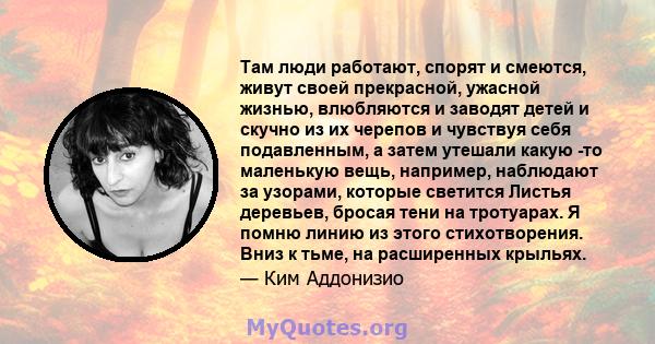 Там люди работают, спорят и смеются, живут своей прекрасной, ужасной жизнью, влюбляются и заводят детей и скучно из их черепов и чувствуя себя подавленным, а затем утешали какую -то маленькую вещь, например, наблюдают