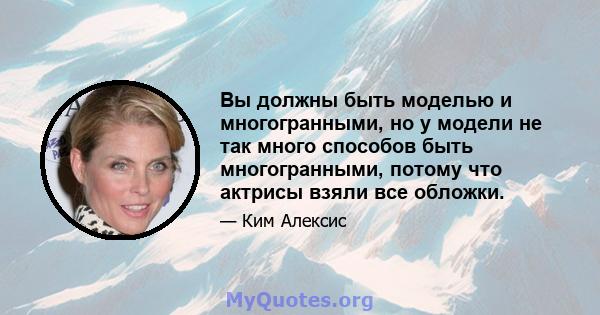 Вы должны быть моделью и многогранными, но у модели не так много способов быть многогранными, потому что актрисы взяли все обложки.