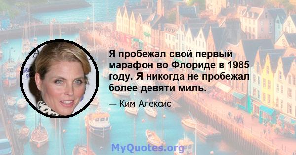 Я пробежал свой первый марафон во Флориде в 1985 году. Я никогда не пробежал более девяти миль.