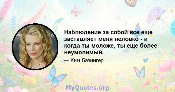 Наблюдение за собой все еще заставляет меня неловко - и когда ты моложе, ты еще более неумолимый.