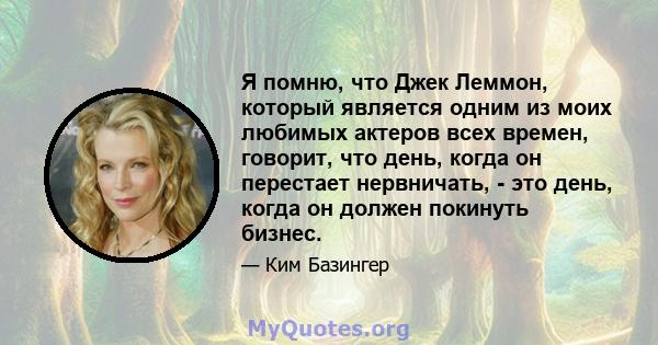 Я помню, что Джек Леммон, который является одним из моих любимых актеров всех времен, говорит, что день, когда он перестает нервничать, - это день, когда он должен покинуть бизнес.