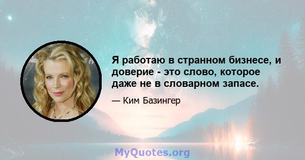 Я работаю в странном бизнесе, и доверие - это слово, которое даже не в словарном запасе.