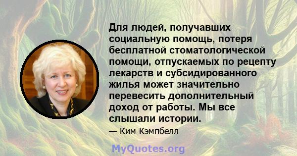 Для людей, получавших социальную помощь, потеря бесплатной стоматологической помощи, отпускаемых по рецепту лекарств и субсидированного жилья может значительно перевесить дополнительный доход от работы. Мы все слышали