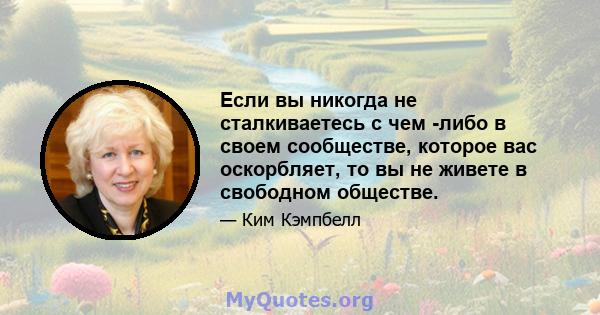 Если вы никогда не сталкиваетесь с чем -либо в своем сообществе, которое вас оскорбляет, то вы не живете в свободном обществе.