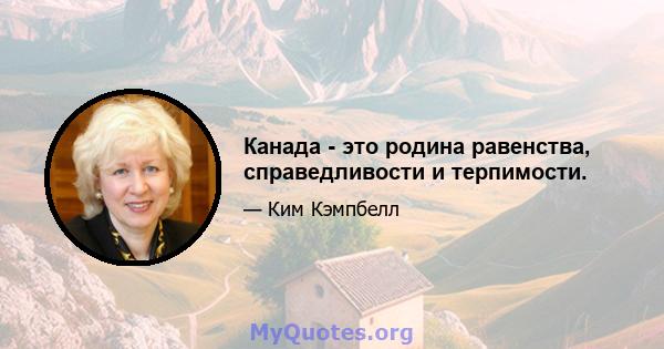 Канада - это родина равенства, справедливости и терпимости.