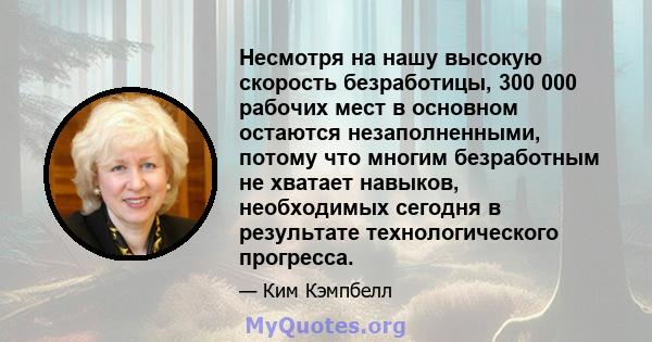 Несмотря на нашу высокую скорость безработицы, 300 000 рабочих мест в основном остаются незаполненными, потому что многим безработным не хватает навыков, необходимых сегодня в результате технологического прогресса.