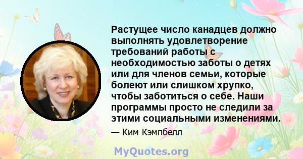 Растущее число канадцев должно выполнять удовлетворение требований работы с необходимостью заботы о детях или для членов семьи, которые болеют или слишком хрупко, чтобы заботиться о себе. Наши программы просто не