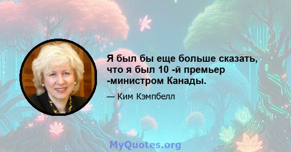 Я был бы еще больше сказать, что я был 10 -й премьер -министром Канады.