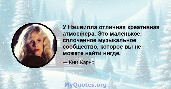 У Нэшвилла отличная креативная атмосфера. Это маленькое, сплоченное музыкальное сообщество, которое вы не можете найти нигде.