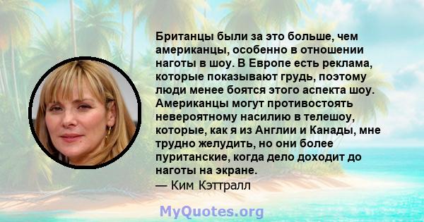 Британцы были за это больше, чем американцы, особенно в отношении наготы в шоу. В Европе есть реклама, которые показывают грудь, поэтому люди менее боятся этого аспекта шоу. Американцы могут противостоять невероятному