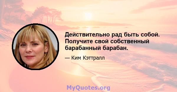 Действительно рад быть собой. Получите свой собственный барабанный барабан.