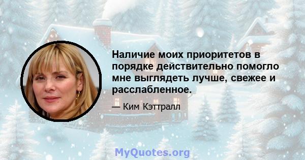 Наличие моих приоритетов в порядке действительно помогло мне выглядеть лучше, свежее и расслабленное.