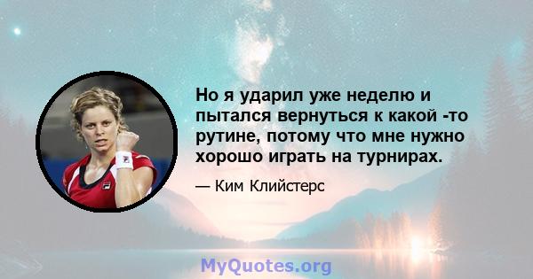 Но я ударил уже неделю и пытался вернуться к какой -то рутине, потому что мне нужно хорошо играть на турнирах.